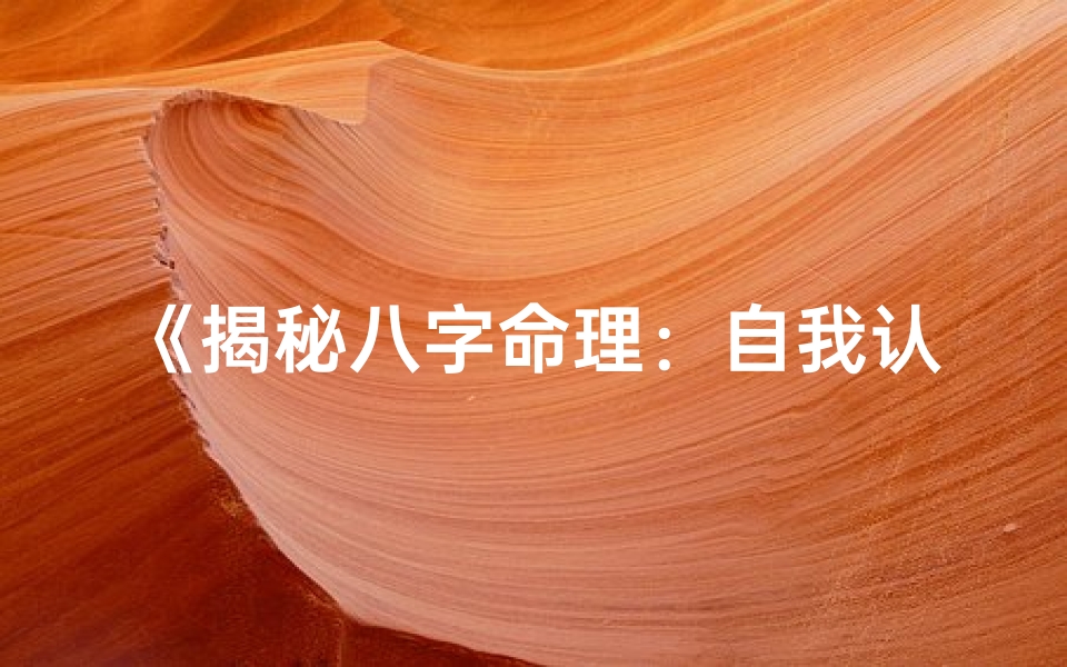 《揭秘八字命理：自我认知的智慧之门》