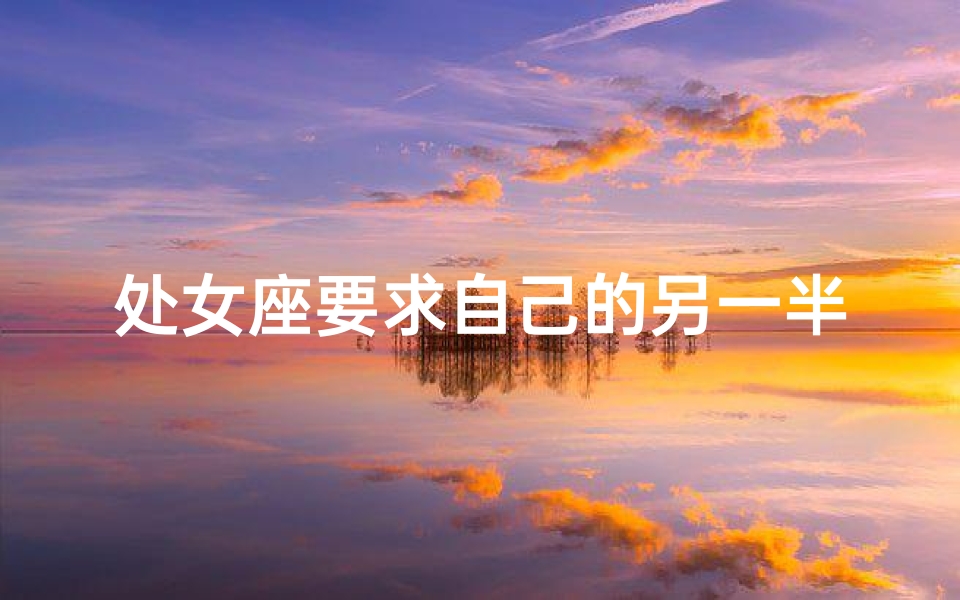 处女座要求自己的另一半颜值高吗;处女座需要爱情吗