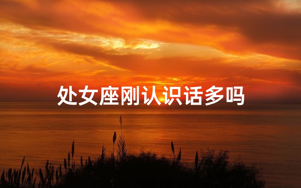 处女座刚认识话多吗
