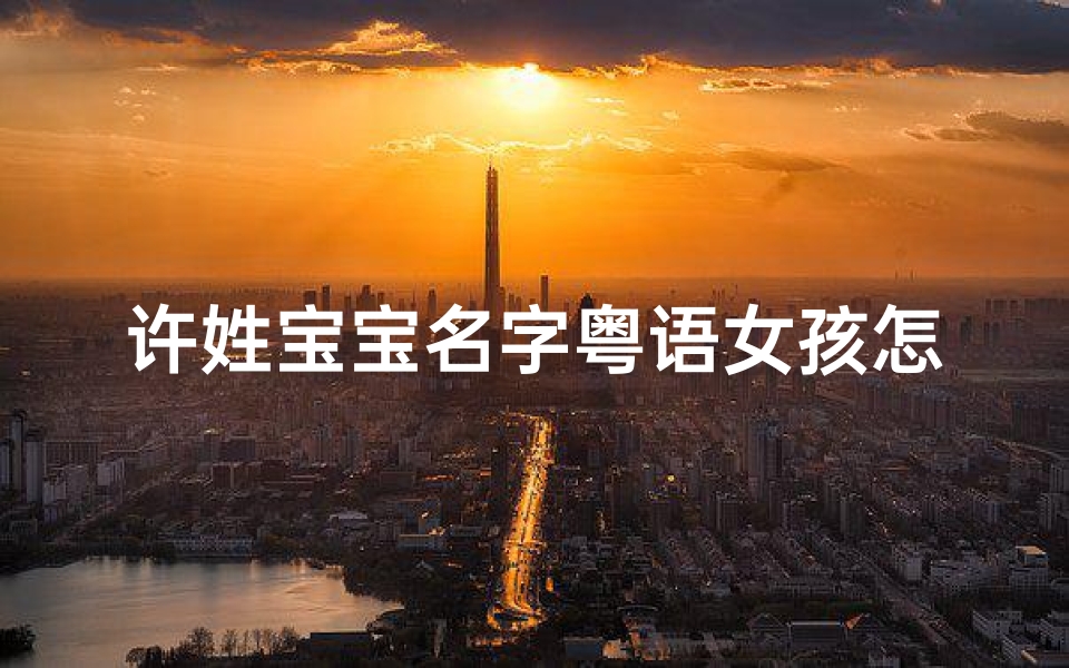 许姓宝宝名字粤语女孩怎么取、姓许的粤语歌手