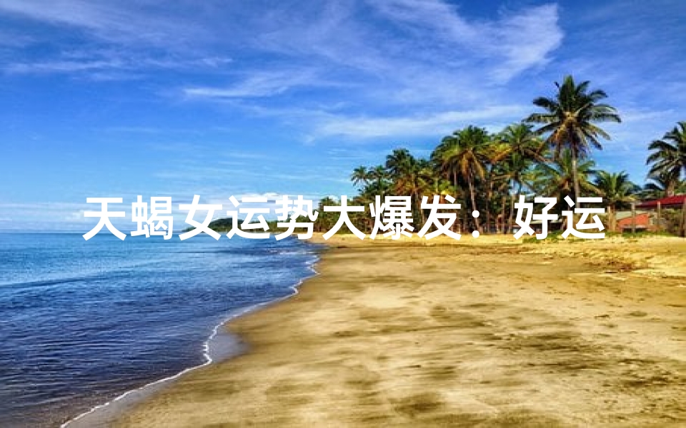天蝎女运势大爆发：好运连连的她们如何？