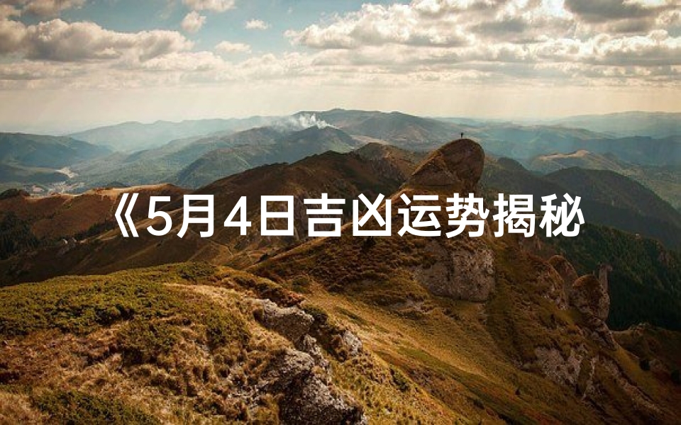 《5月4日吉凶运势揭秘：每日运势查询表》