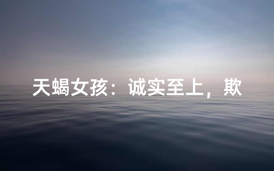 天蝎女孩：诚实至上，欺骗无门