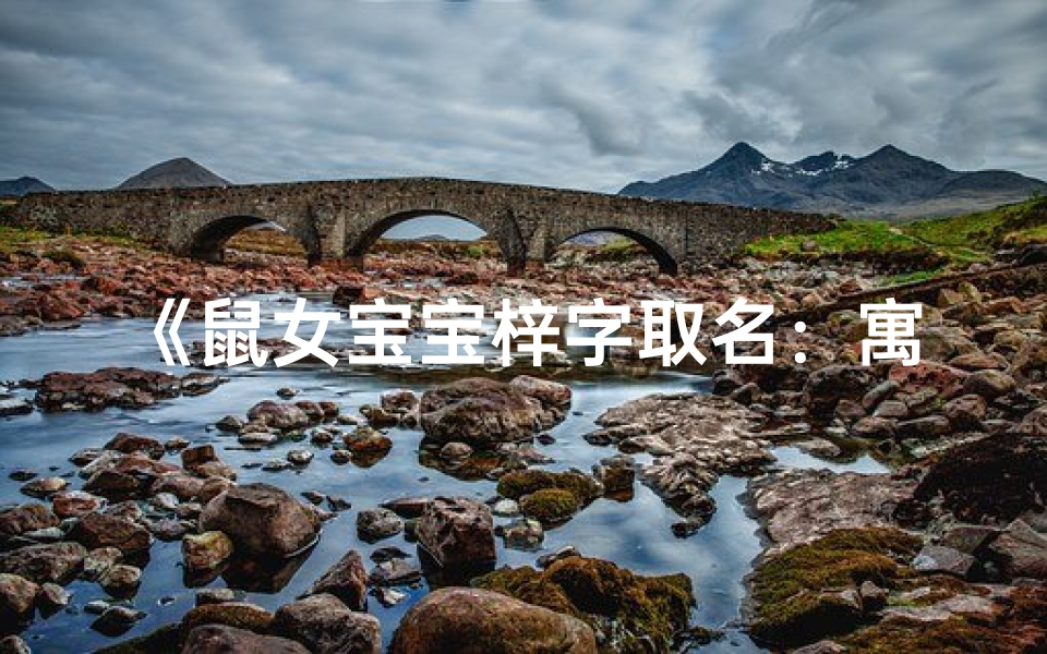 《鼠女宝宝梓字取名：寓意美好，寓意吉祥》