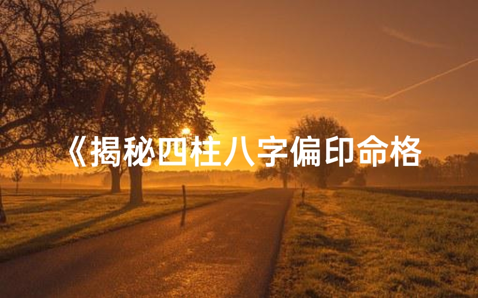 《揭秘四柱八字偏印命格：精准查询指南》