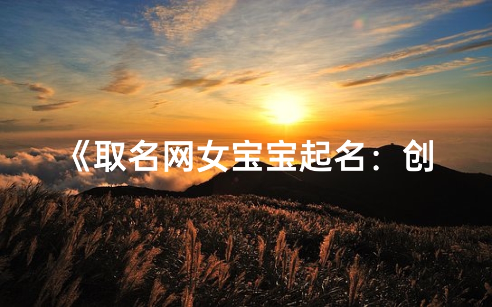 《取名网女宝宝起名：创意无限，美名如云》