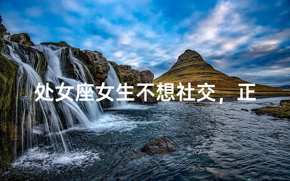 处女座女生不想社交，正常吗？内心独白