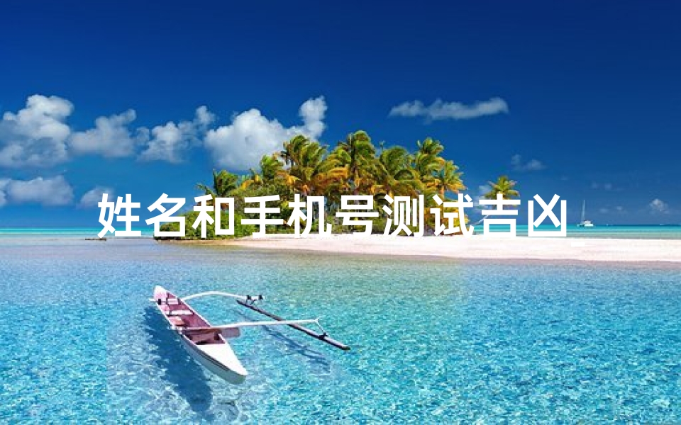 姓名和手机号测试吉凶_姓名手机号测吉凶，一测便知运势