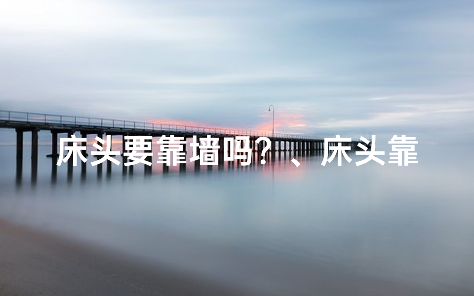 床头要靠墙吗？、床头靠墙风水讲究：揭秘卧室布局的奥秘