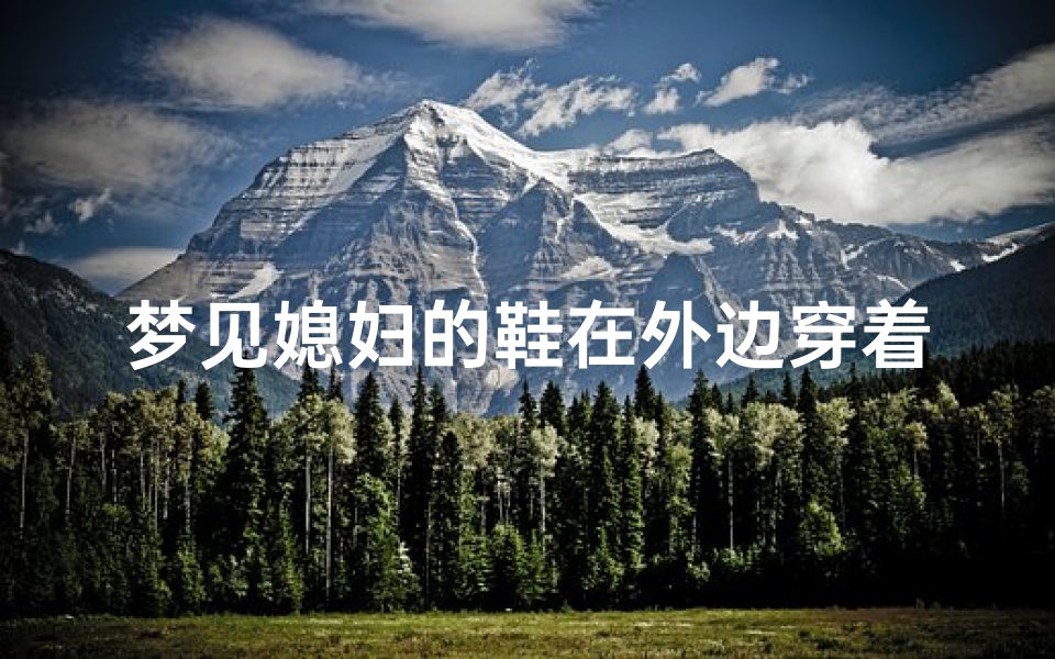 梦见媳妇的鞋在外边穿着;梦见媳妇的鞋在外边穿着破了