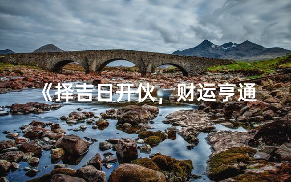 《择吉日开伙，财运亨通新篇章》