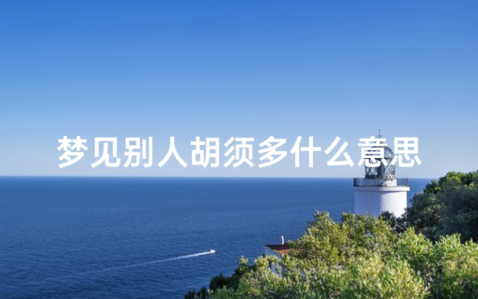 梦见别人胡须多什么意思_梦见别人胡子很长什么意思