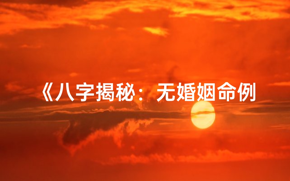 《八字揭秘：无婚姻命例的神秘面纱》