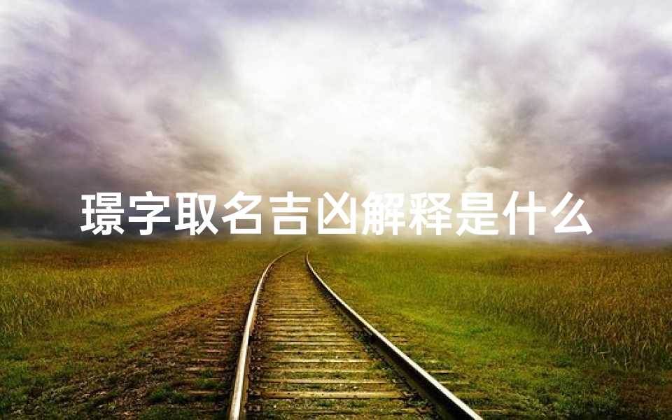 璟字取名吉凶解释是什么_璟字取名好不好