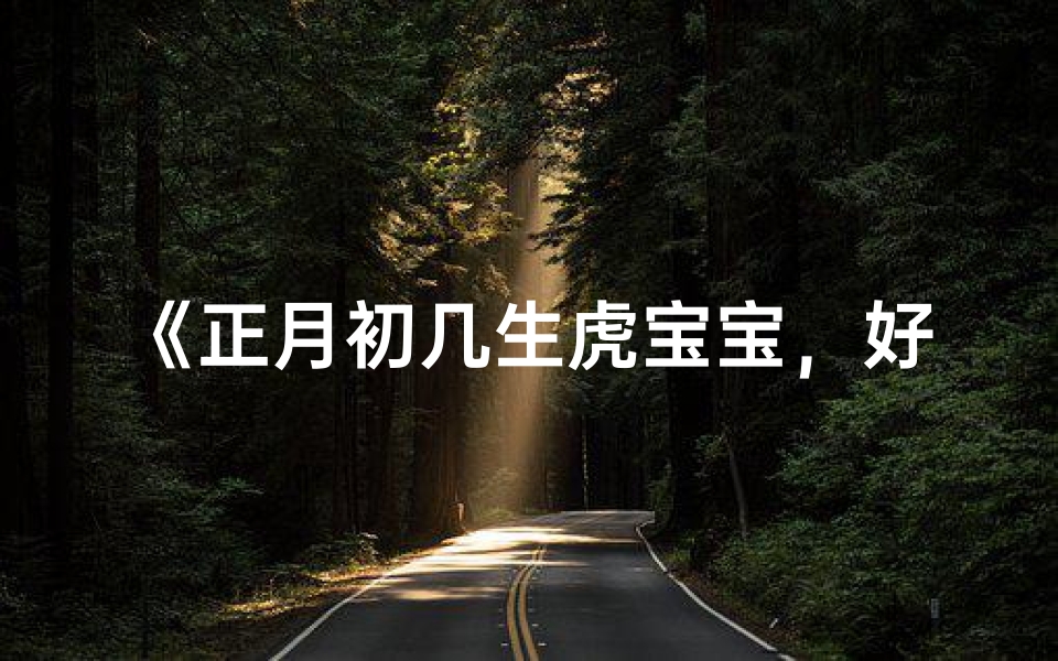 《正月初几生虎宝宝，好运连连福满堂》