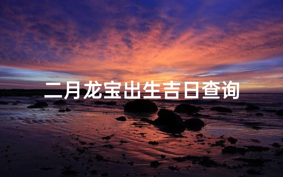 二月龙宝出生吉日查询