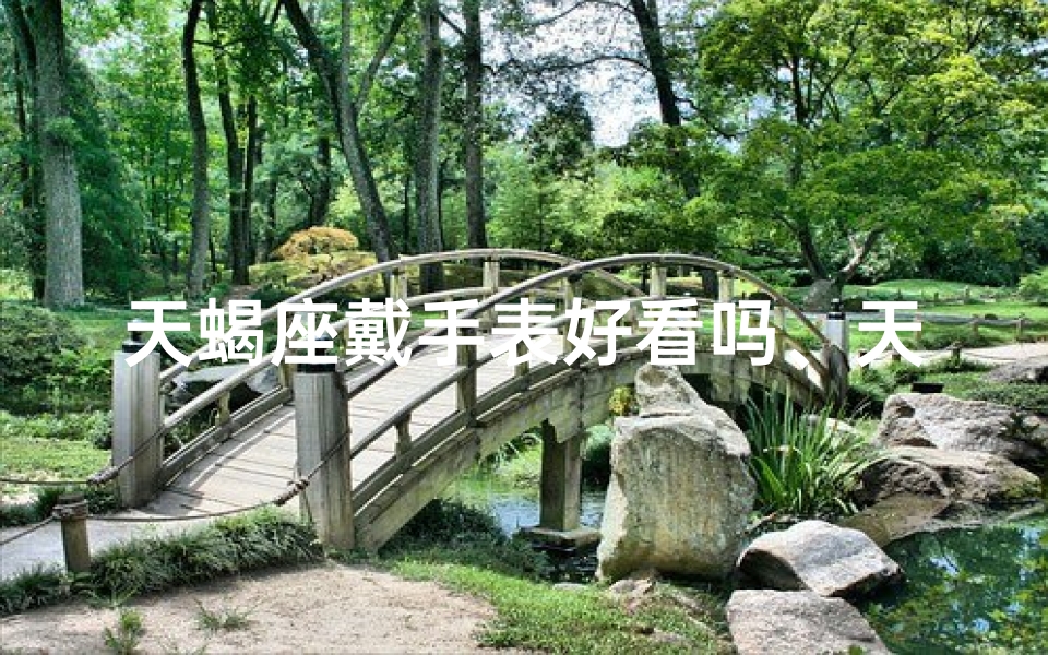 天蝎座戴手表好看吗、天蝎座戴手表，时尚魅力加分