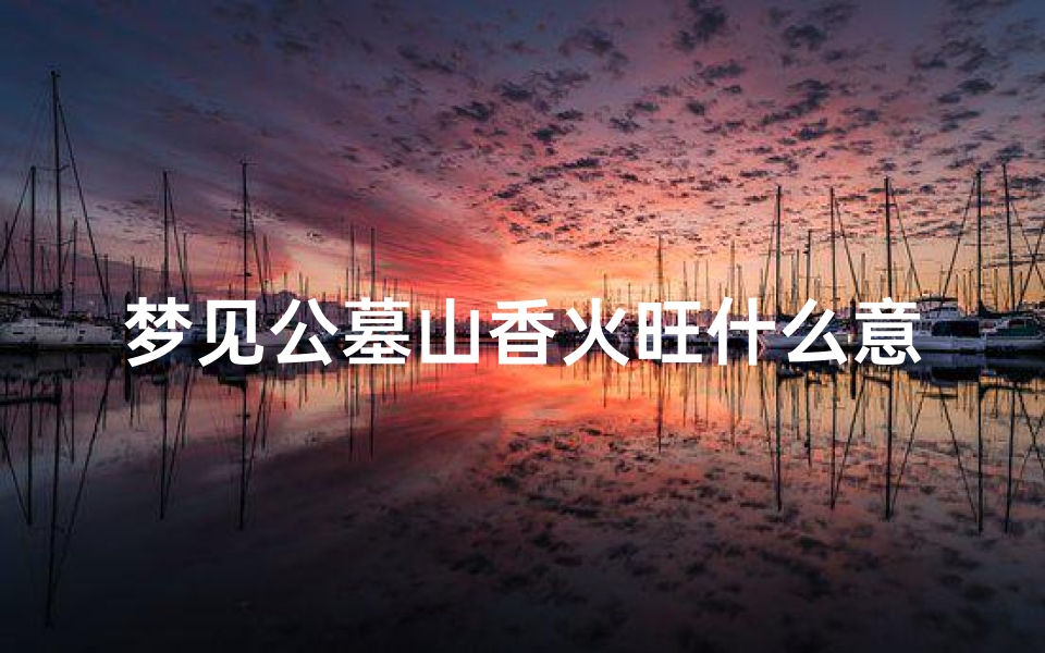 梦见公墓山香火旺什么意思;梦见公墓山是什么意思
