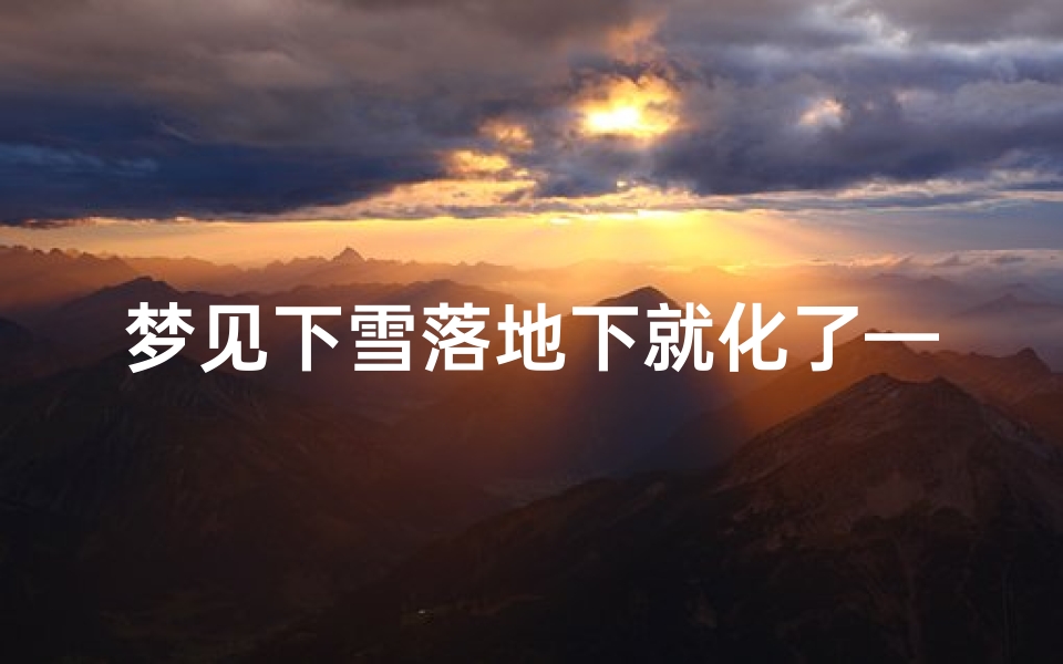 梦见下雪落地下就化了—梦见下雪落到地上就化了