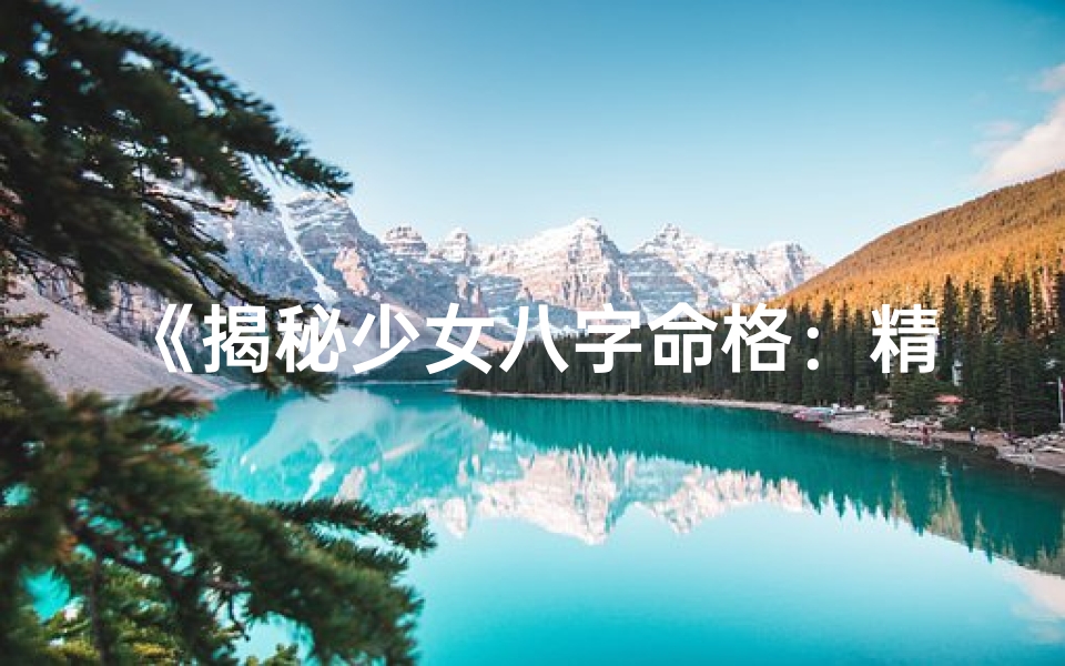 《揭秘少女八字命格：精准算命新体验》