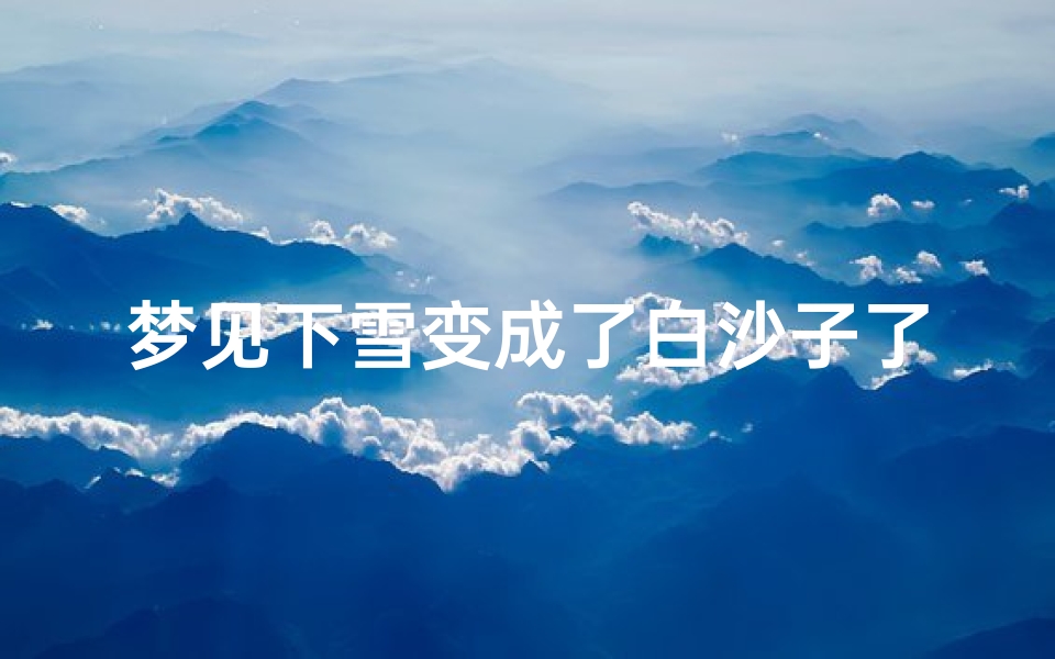 梦见下雪变成了白沙子了;梦见下雪变成了白沙子了好不好
