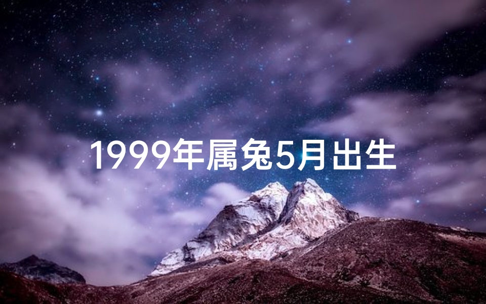 1999年属兔5月出生好不好(《99年属兔5月出生：揭秘你的命运密码》)