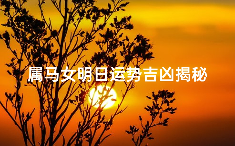 属马女明日运势吉凶揭秘：好运还是挑战？