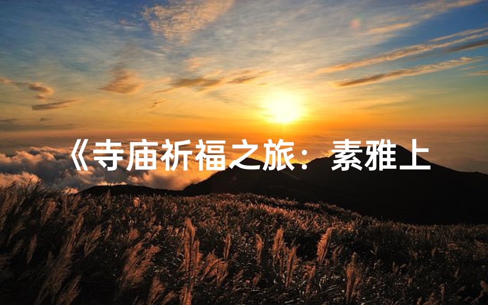 《寺庙祈福之旅：素雅上香服饰展现》