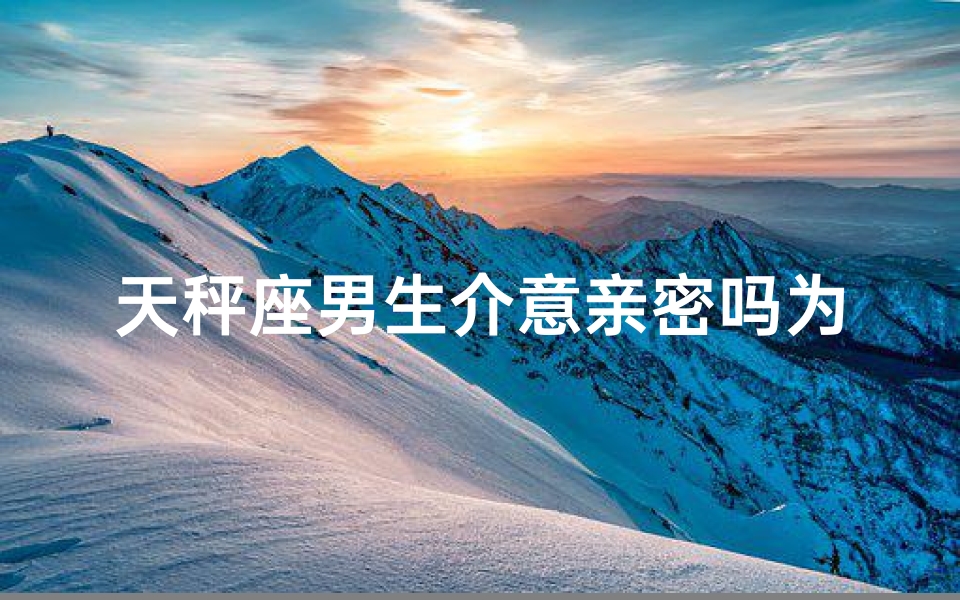 天秤座男生介意亲密吗为什么