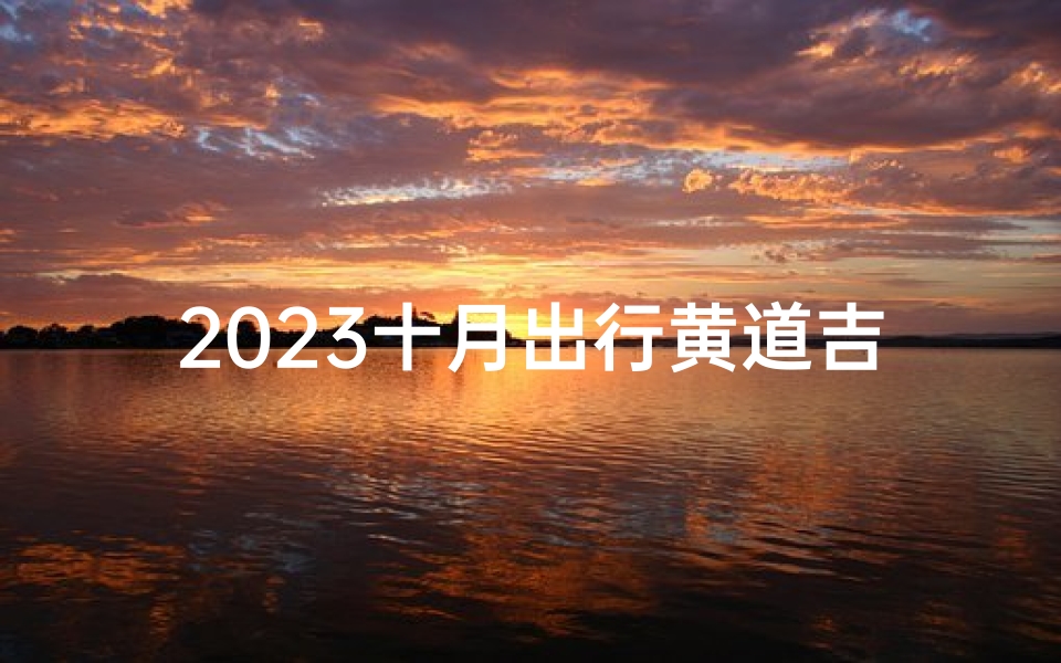 2023十月出行黄道吉日一览表