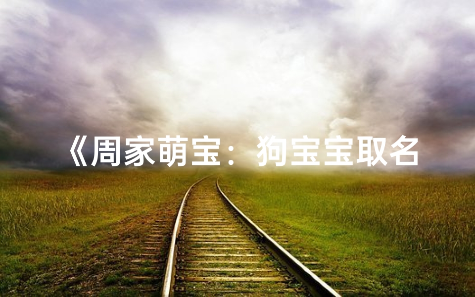 《周家萌宝：狗宝宝取名大作战》