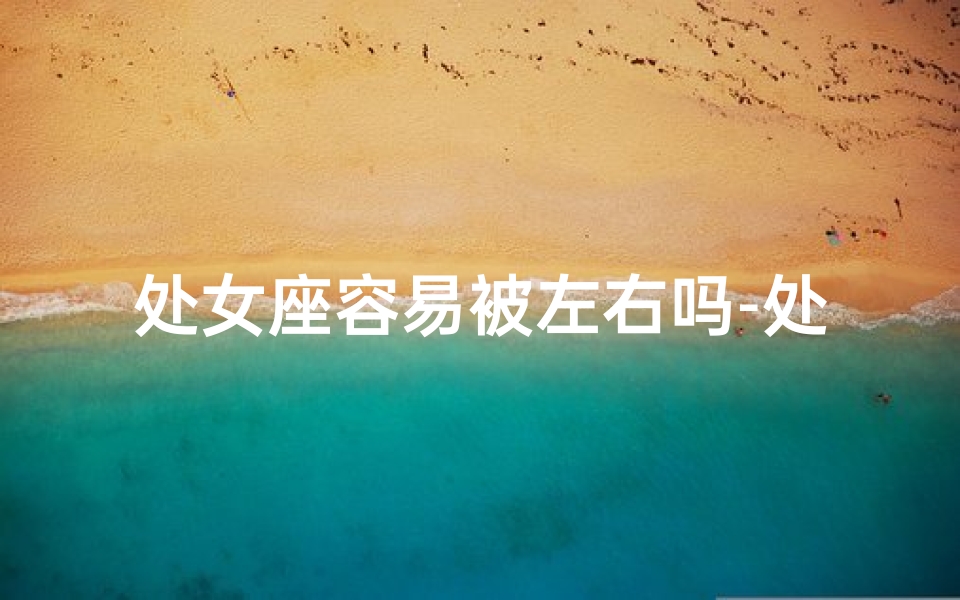 处女座容易被左右吗-处女座很被动吗？