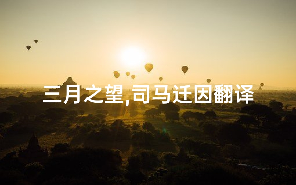 三月之望,司马迁因翻译、三月之望出生，命运非凡，福泽深厚