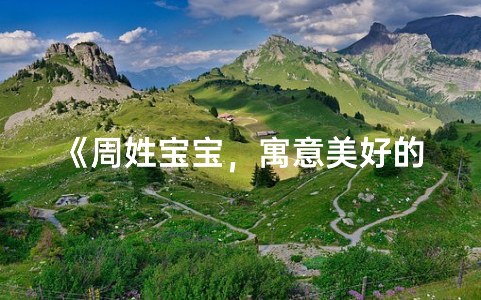 《周姓宝宝，寓意美好的名字推荐》