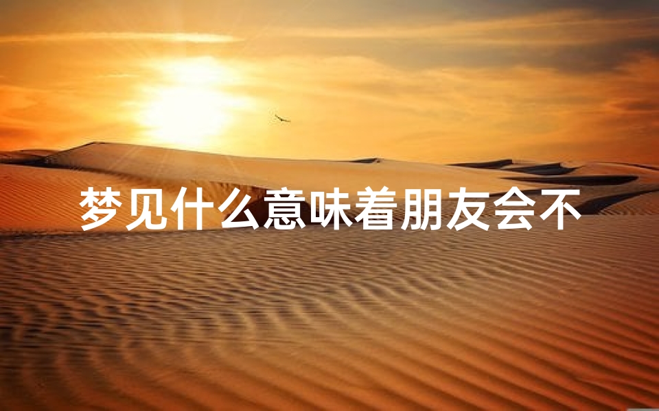 梦见什么意味着朋友会不顺,梦见什么意味着朋友会不顺了