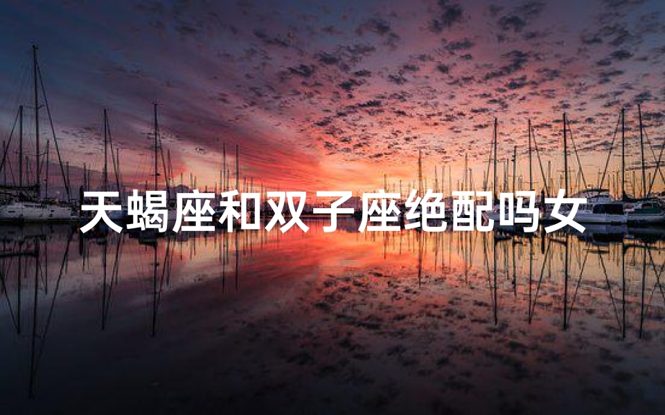 天蝎座和双子座绝配吗女生
