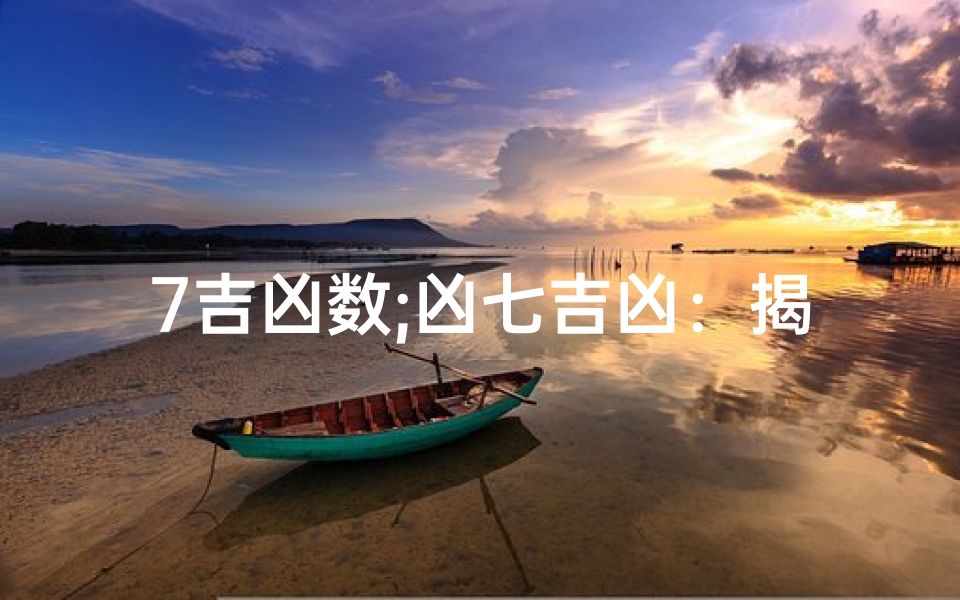 7吉凶数;凶七吉凶：揭秘生死轮回的神秘力量