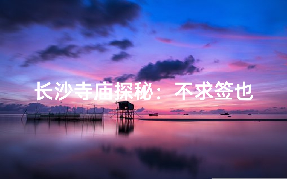 长沙寺庙探秘：不求签也能祈福？