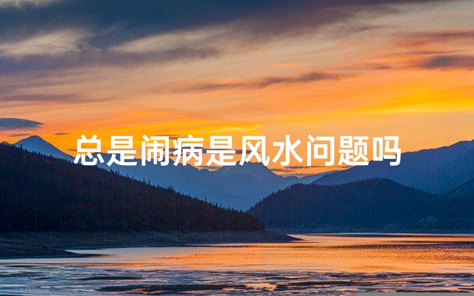 总是闹病是风水问题吗