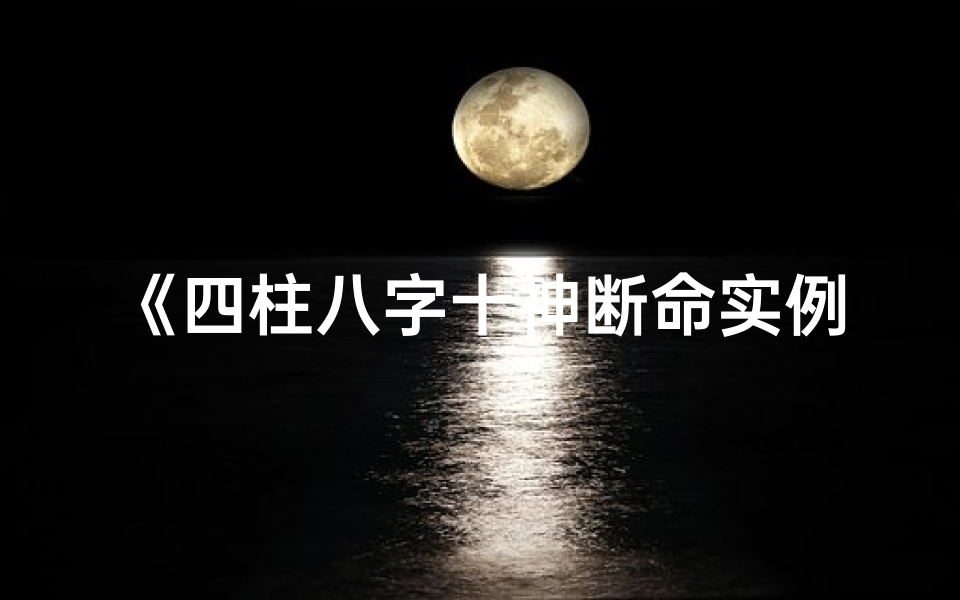《四柱八字十神断命实例解析：揭秘命运之谜》