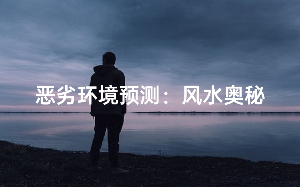 恶劣环境预测：风水奥秘揭示影响