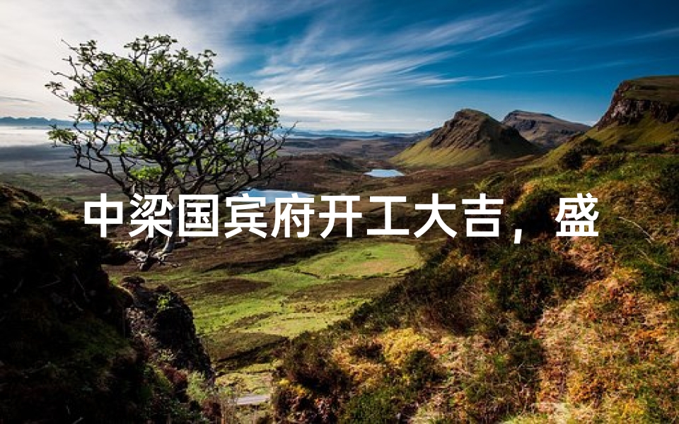 中梁国宾府开工大吉，盛世启航