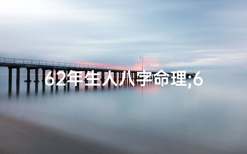 62年生人八字命理;62年生人八字命理是什么