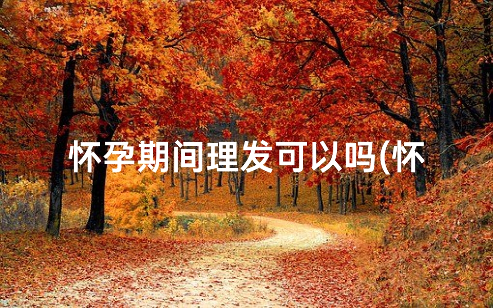 怀孕期间理发可以吗(怀孕期间理发影响风水？揭秘真相)