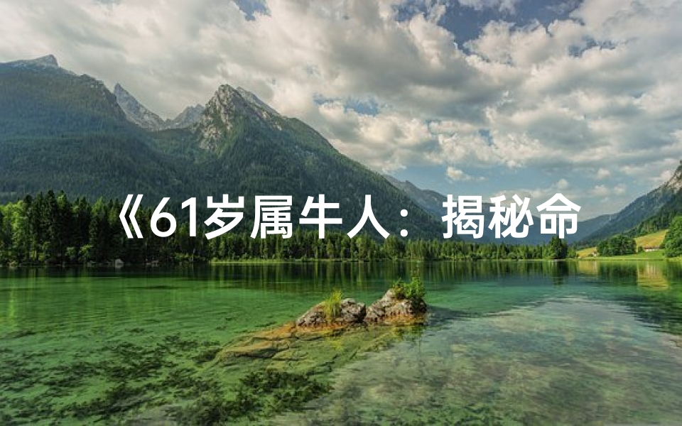 《61岁属牛人：揭秘命格中的智慧与财富》
