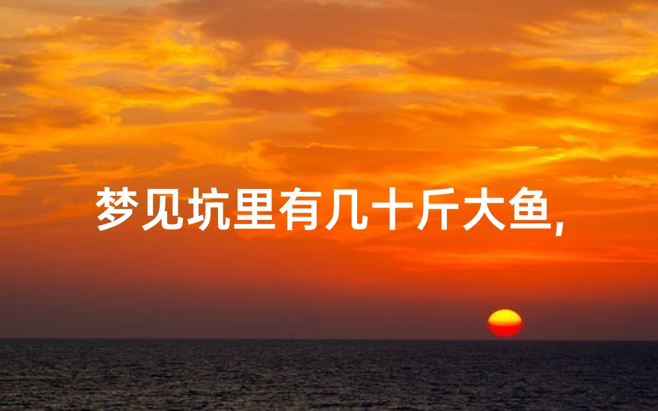 梦见坑里有几十斤大鱼,梦到坑里有大鱼