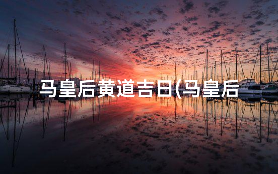 马皇后黄道吉日(马皇后好不好)