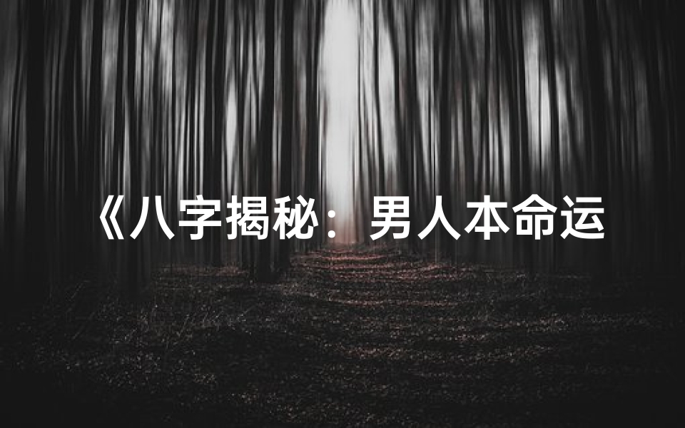 《八字揭秘：男人本命运势深度解析》