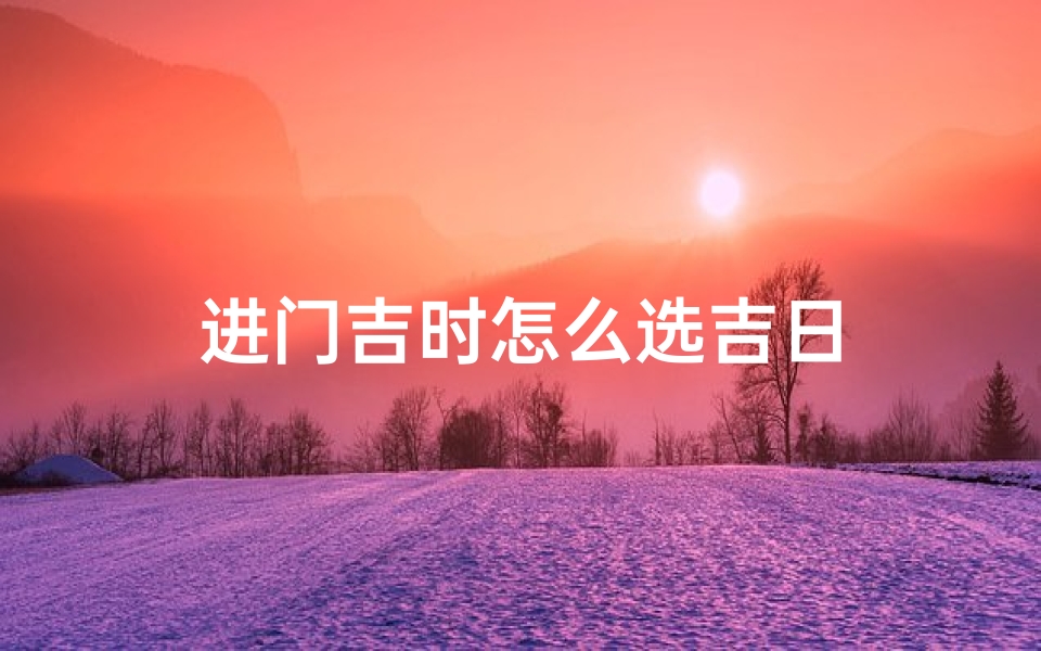 进门吉时怎么选吉日