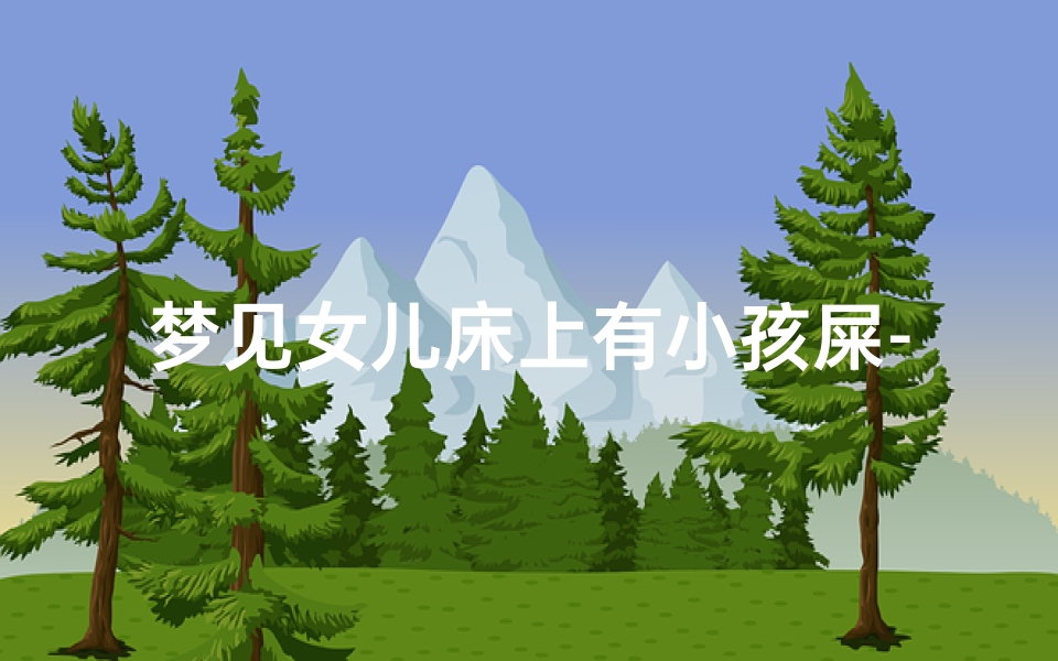 梦见女儿床上有小孩屎-梦见女儿床上有小孩屎好不好